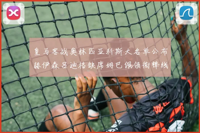皇马客战奥林匹亚科斯大名单公布赫伊森吕迪格缺席姆巴佩领衔锋线阵容