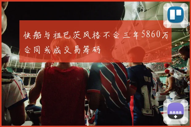 快船与祖巴茨风格不合三年5860万合同或成交易筹码