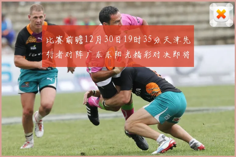 比赛前瞻12月30日19时35分天津先行者对阵广东东阳光精彩对决即将开启