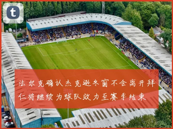 法尔克确认杰克逊冬窗不会离开拜仁将继续为球队效力至赛季结束