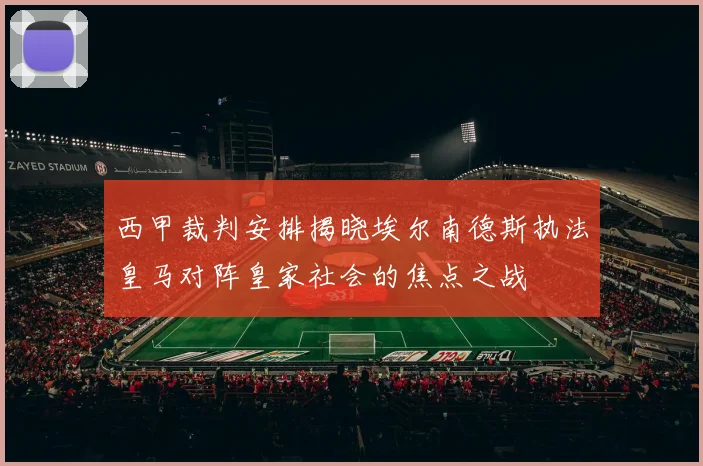 西甲裁判安排揭晓埃尔南德斯执法皇马对阵皇家社会的焦点之战
