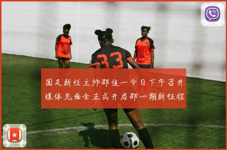 国足新任主帅邵佳一今日下午召开媒体见面会正式开启邵一期新征程