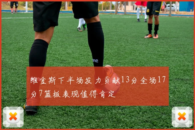 维金斯下半场发力贡献13分全场17分7篮板表现值得肯定