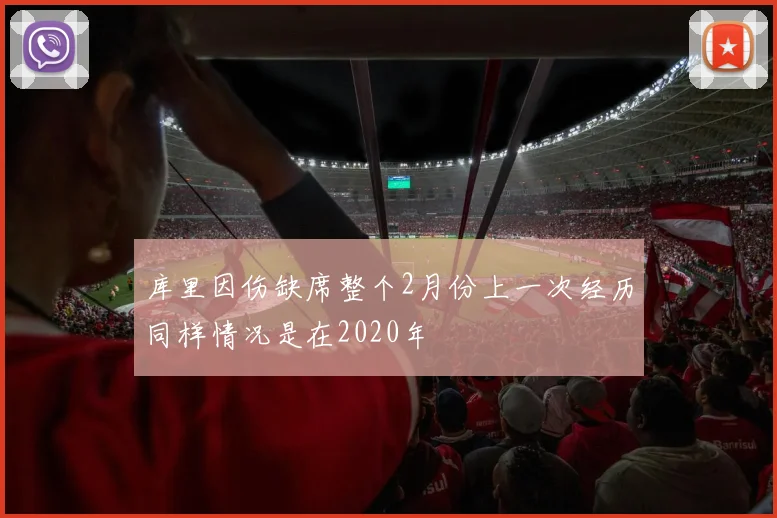 库里因伤缺席整个2月份上一次经历同样情况是在2020年