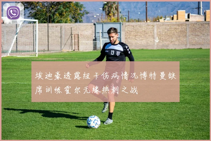 埃迪豪透露纽卡伤病情况博特曼缺席训练霍尔无缘热刺之战