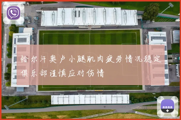 恰尔汗奥卢小腿肌肉疲劳情况稳定俱乐部谨慎应对伤情
