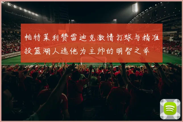 帕特莱利赞雷迪克激情打球与精准投篮湖人选他为主帅的明智之举