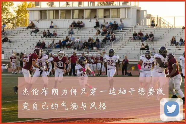 杰伦布朗为何只穿一边袖子想要改变自己的气场与风格