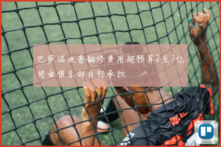 巴萨诺坎普翻修费用超预算2至3亿将由俱乐部自行承担