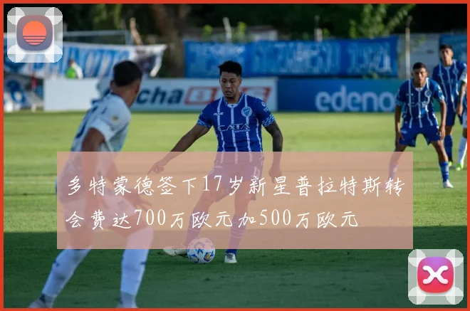 多特蒙德签下17岁新星普拉特斯转会费达700万欧元加500万欧元
