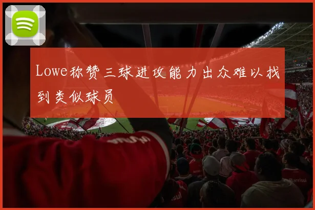 Lowe称赞三球进攻能力出众难以找到类似球员