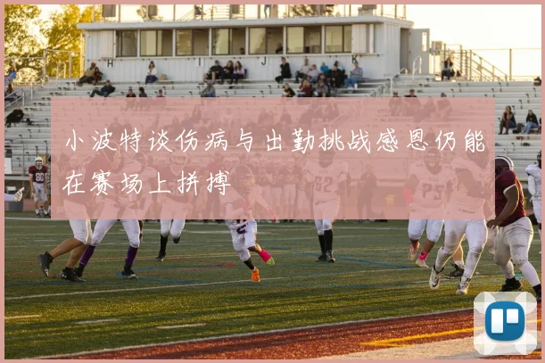 小波特谈伤病与出勤挑战感恩仍能在赛场上拼搏