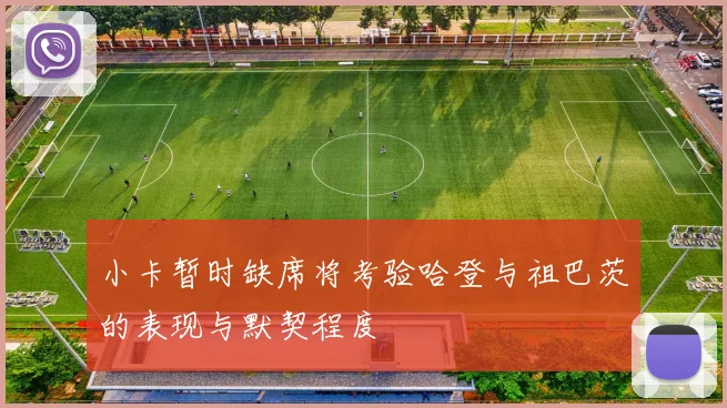 小卡暂时缺席将考验哈登与祖巴茨的表现与默契程度